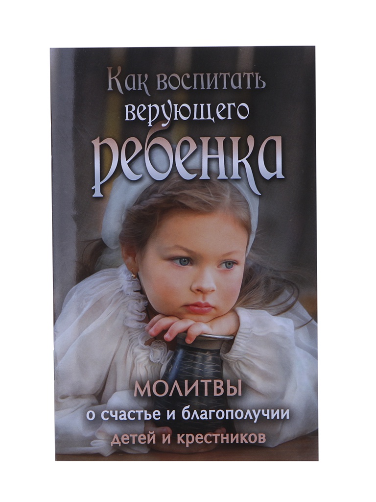 

Книга Как воспитать верующего ребенка. Молитвы о счастье и благополучии детей и крестников